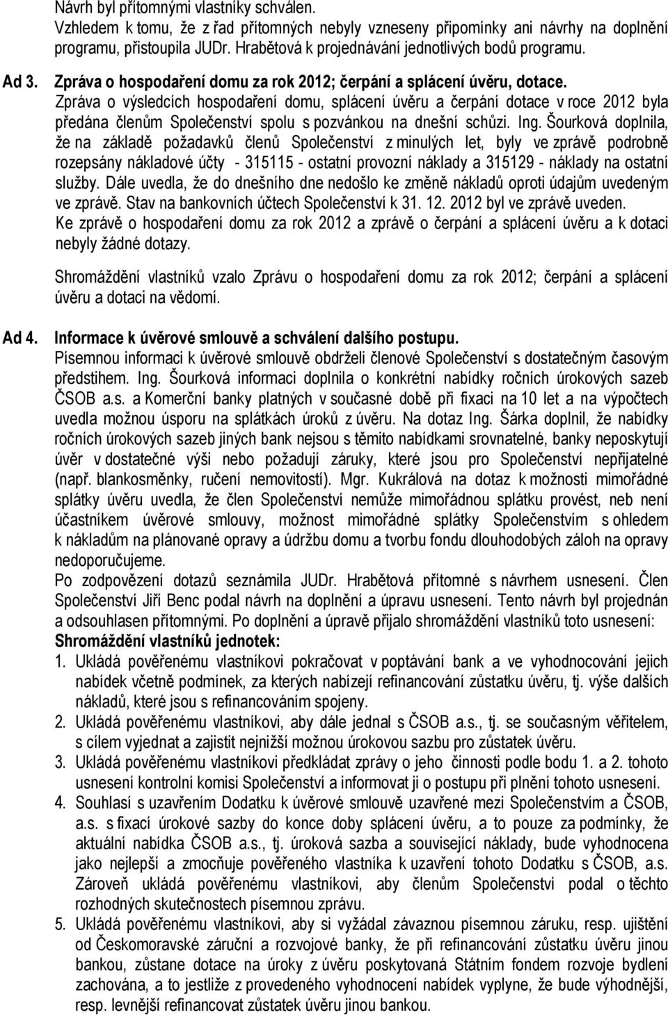 Zpráva o výsledcích hospodaření domu, splácení úvěru a čerpání dotace v roce 2012 byla předána členům Společenství spolu s pozvánkou na dnešní schůzi. Ing.