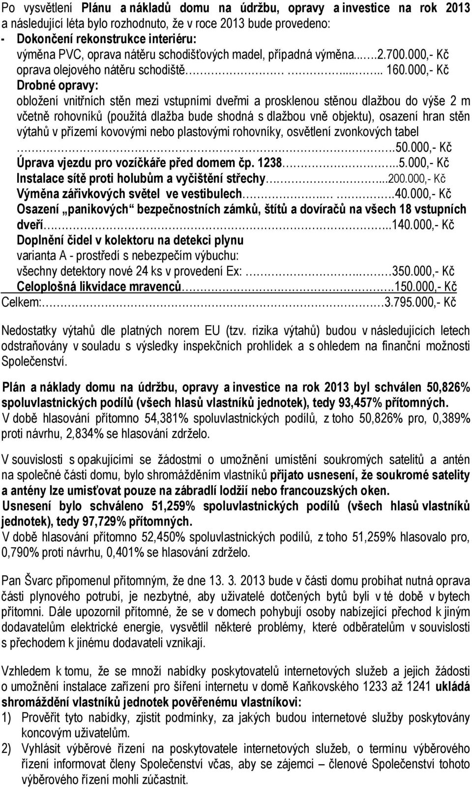 000,- Kč Drobné opravy: obložení vnitřních stěn mezi vstupními dveřmi a prosklenou stěnou dlažbou do výše 2 m včetně rohovníků (použitá dlažba bude shodná s dlažbou vně objektu), osazení hran stěn