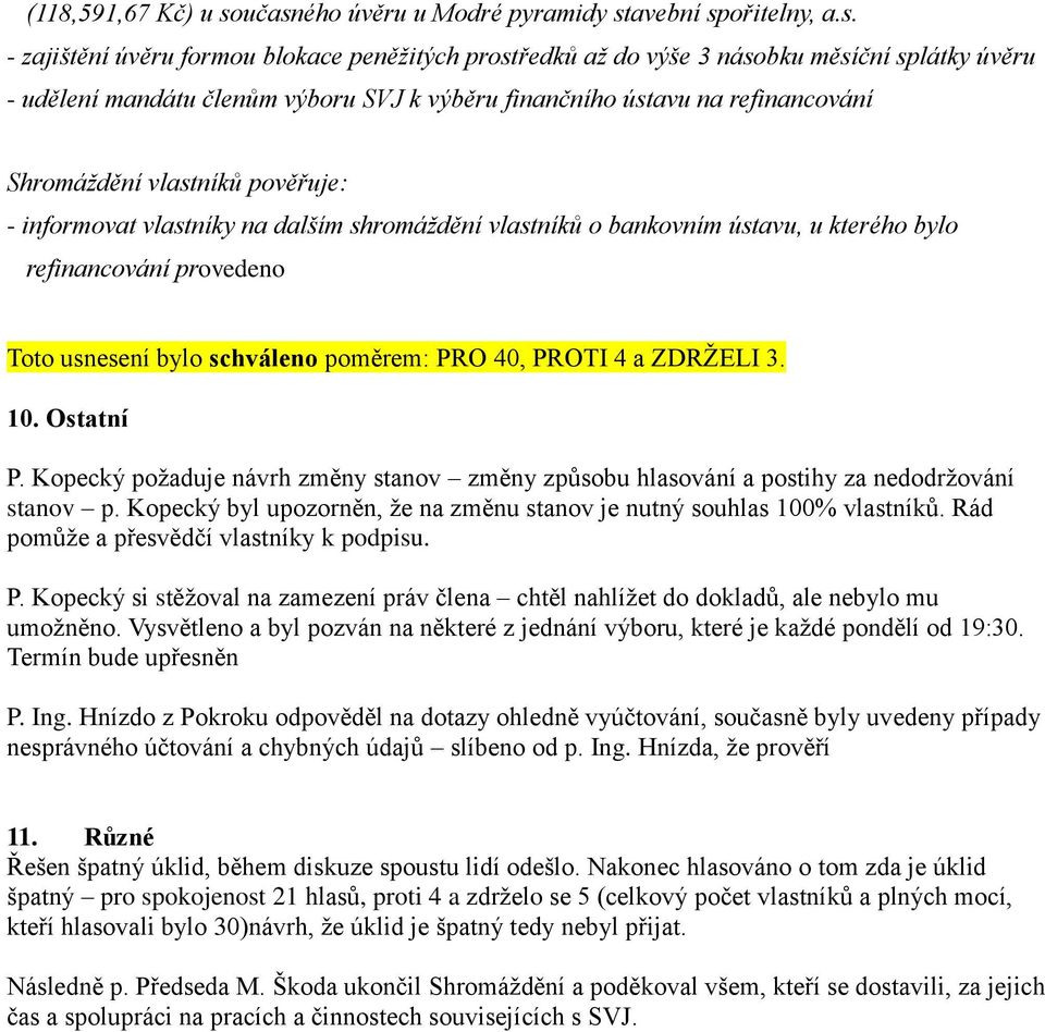 výběru finančního ústavu na refinancování Shromáždění vlastníků pověřuje: - informovat vlastníky na dalším shromáždění vlastníků o bankovním ústavu, u kterého bylo refinancování provedeno Toto