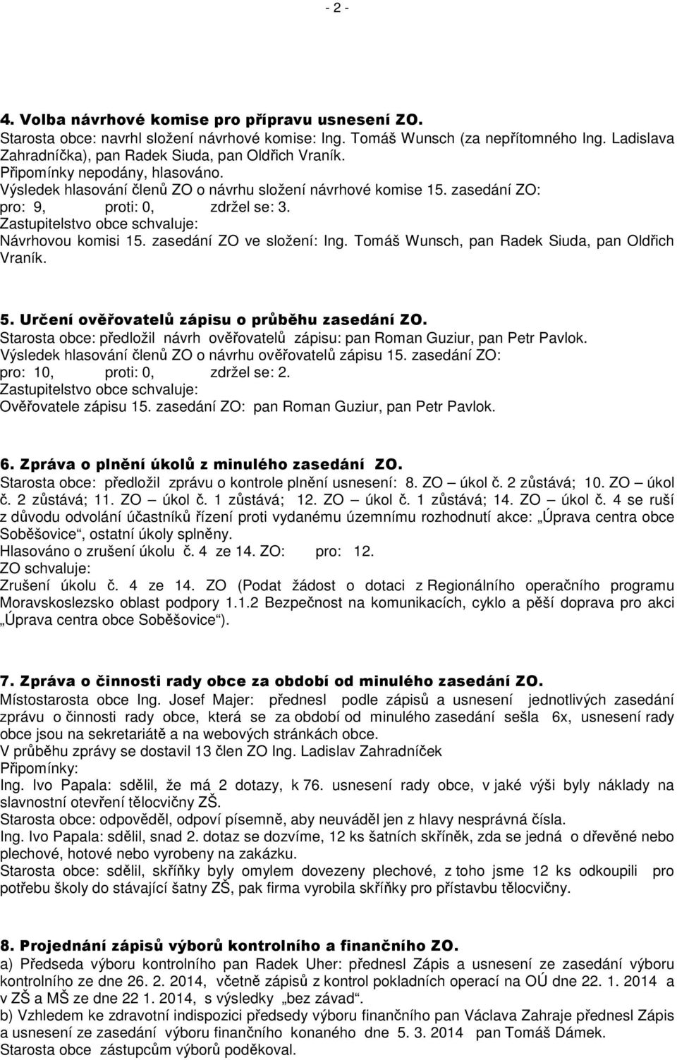 zasedání ZO: pro: 9, proti: 0, zdržel se: 3. Návrhovou komisi 15. zasedání ZO ve složení: Ing. Tomáš Wunsch, pan Radek Siuda, pan Oldřich Vraník. 5. Určení ověřovatelů zápisu o průběhu zasedání ZO.