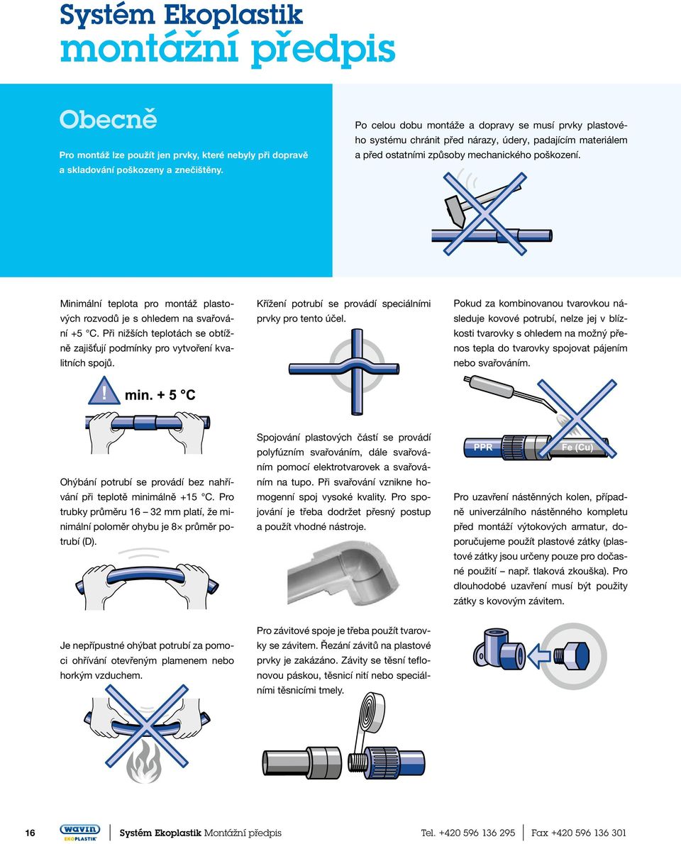 Minimální teplota pro montáž plastových rozvodů je s ohledem na svařování +5 C. Při nižších teplotách se obtížně zajišťují podmínky pro vytvoření kvalitních spojů.
