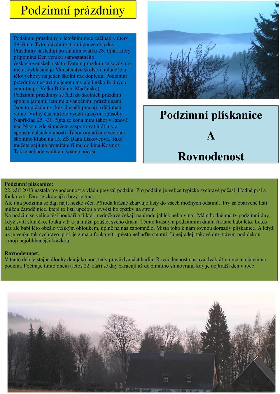 Podzimní prázdniny neslavíme jenom my ale i několik jiných zemí.(např. Velká Británie, Maďarsko) Podzimní prázdniny se řadí do školních prázdnin spolu s jarními, letními a vánočními prázdninami.