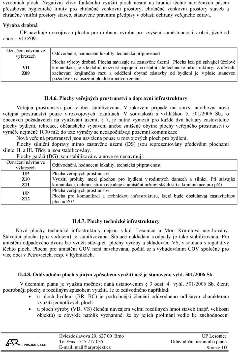 prostory staveb, stanovené právními předpisy v oblasti ochrany veřejného zdraví. Výroba drobná ÚP navrhuje rozvojovou plochu pro drobnou výrobu pro zvýšení zaměstnanosti v obci, jižně od obce VD Z09.