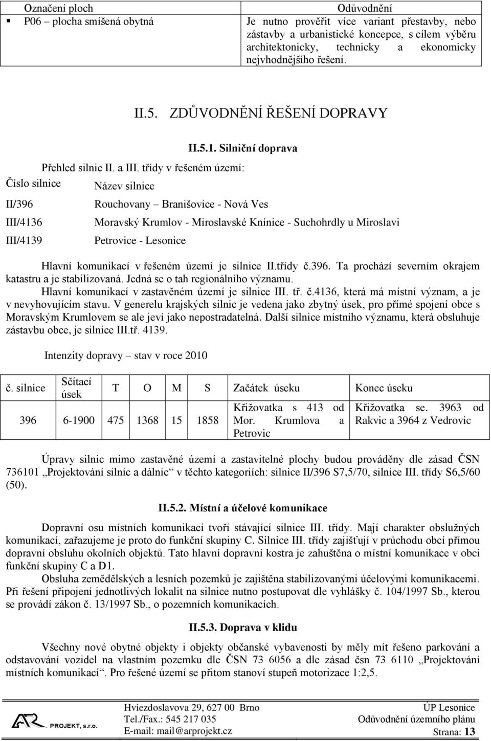 třídy v řešeném území: Číslo silnice Název silnice II/396 III/4136 III/4139 Rouchovany Branišovice - Nová Ves Moravský Krumlov - Miroslavské Knínice - Suchohrdly u Miroslavi Petrovice - Lesonice