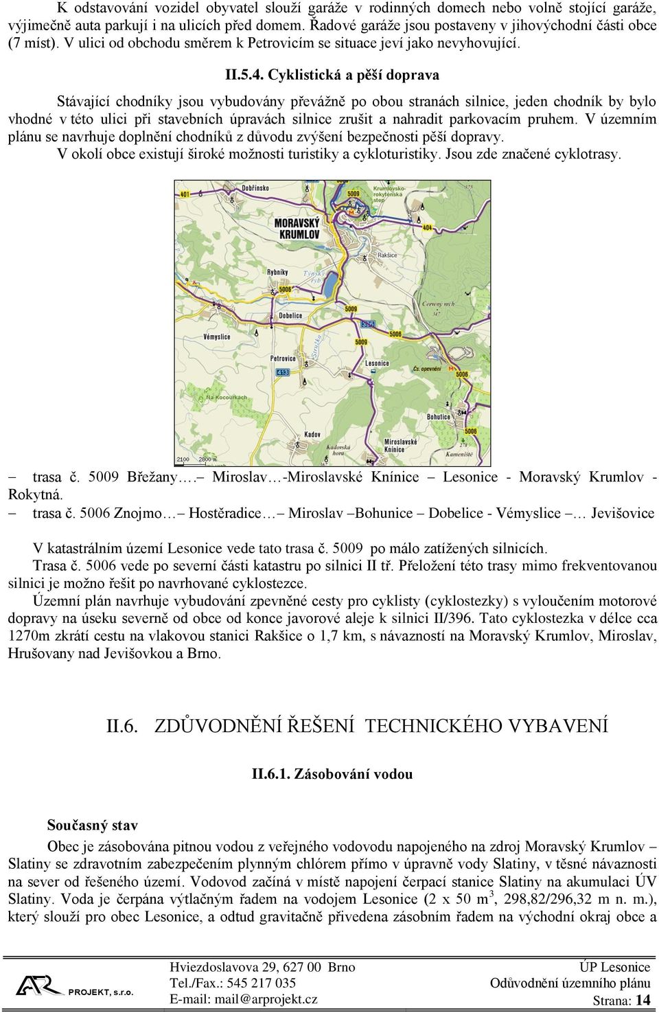 Cyklistická a pěší doprava Stávající chodníky jsou vybudovány převážně po obou stranách silnice, jeden chodník by bylo vhodné v této ulici při stavebních úpravách silnice zrušit a nahradit parkovacím