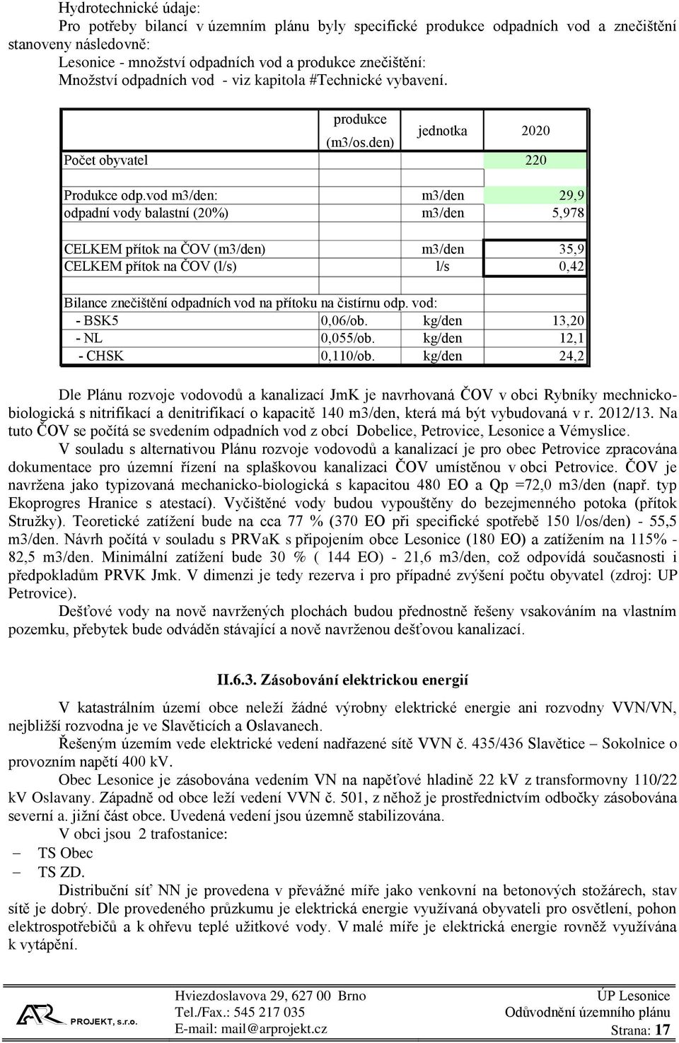 vod m3/den: m3/den 29,9 odpadní vody balastní (20%) m3/den 5,978 CELKEM přítok na ČOV (m3/den) m3/den 35,9 CELKEM přítok na ČOV (l/s) l/s 0,42 Bilance znečištění odpadních vod na přítoku na čistírnu