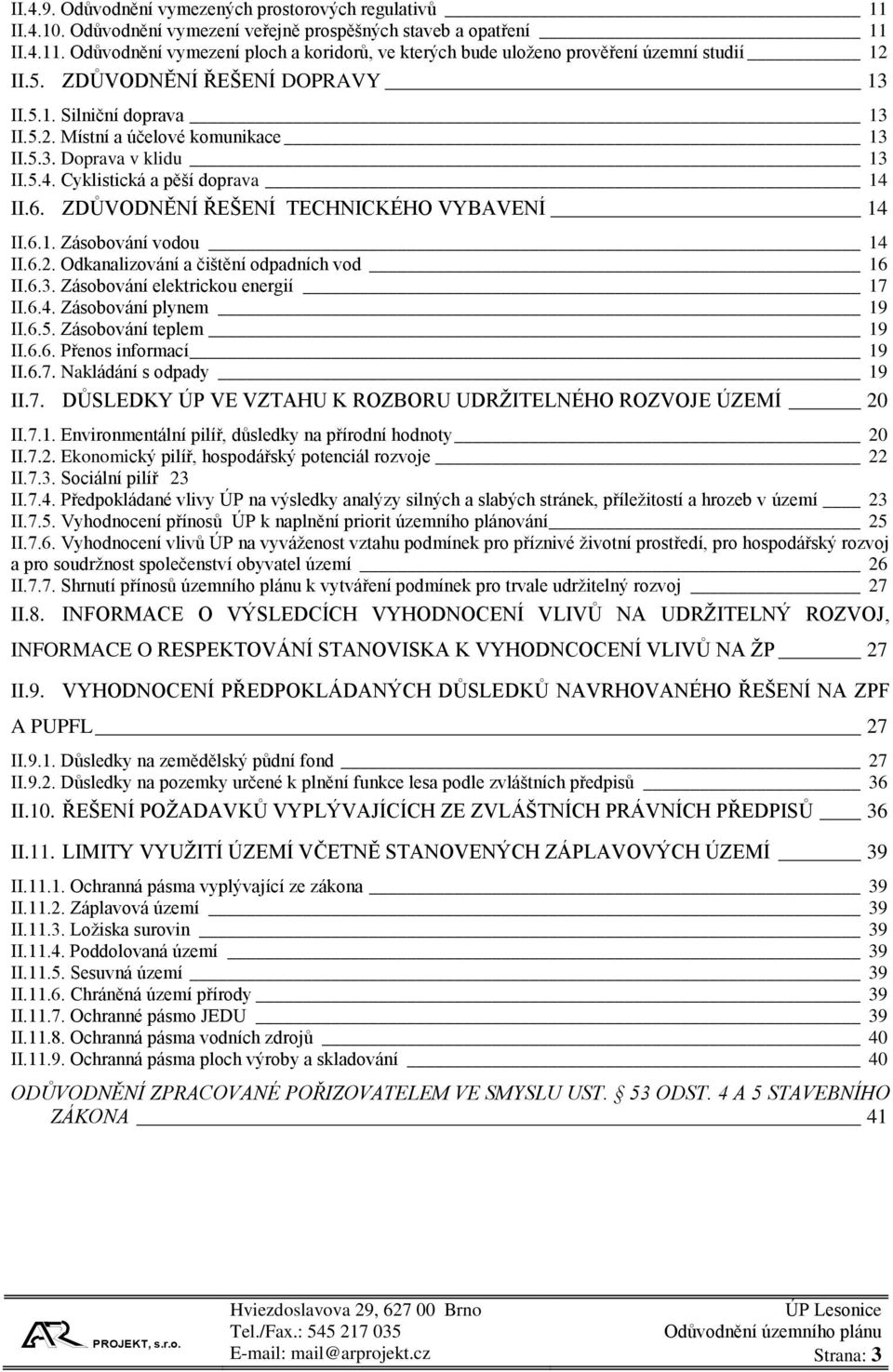 ZDŮVODNĚNÍ ŘEŠENÍ TECHNICKÉHO VYBAVENÍ 14 II.6.1. Zásobování vodou 14 II.6.2. Odkanalizování a čištění odpadních vod 16 II.6.3. Zásobování elektrickou energií 17 II.6.4. Zásobování plynem 19 II.6.5.