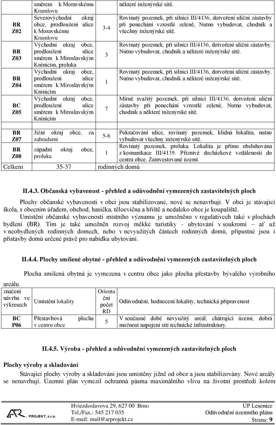 Rovinatý pozemek, při silnici III/4136, dotvoření uliční zástavby při ponechání vzrostlé zeleně, Nutno vybudovat, chodník a všechny inženýrské sítě.