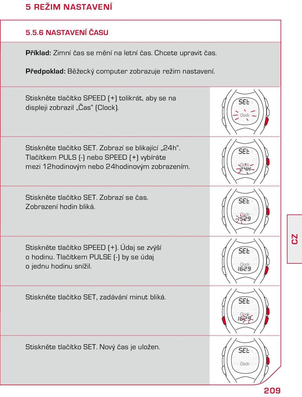Tlačítkem PULS (-) nebo SPEED (+) vybíráte mezi 12hodinovým nebo 24hodinovým zobrazením. Stiskněte tlačítko SET. Zobrazí se čas. Zobrazení hodin bliká.