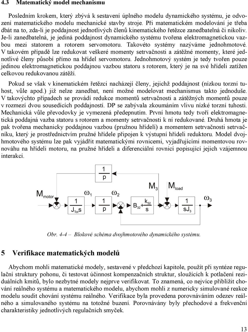 Je-li zanedbatelná, je jediná poddajnost dynamického systému tvořena elektromagnetickou vazbou mezi statorem a rotorem servomotoru. Takovéto systémy nazýváme jednohmotové.