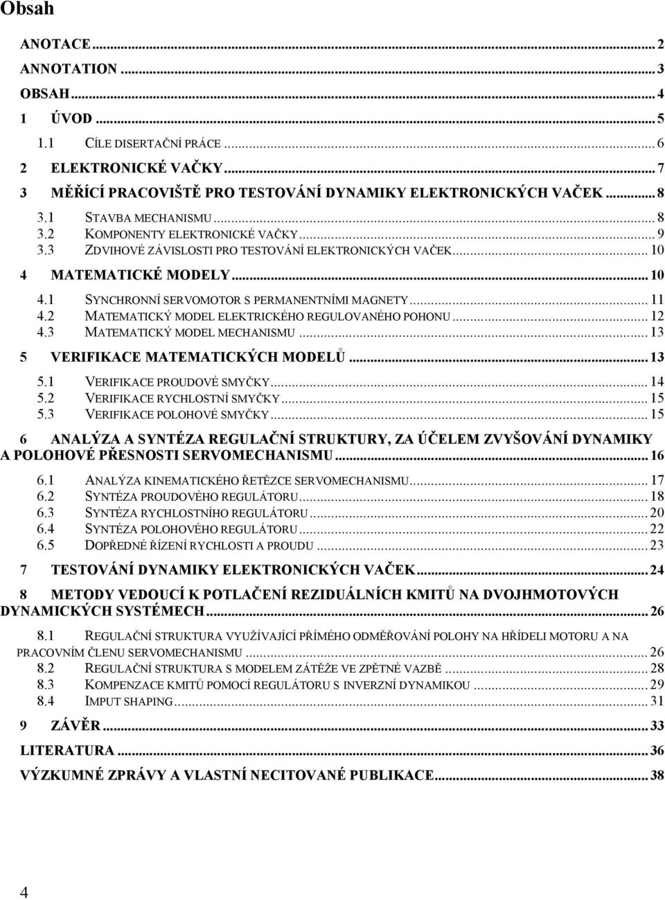 .. 11 4.2 MATEMATICKÝ MODEL ELEKTRICKÉHO REGULOVANÉHO POHONU... 12 4.3 MATEMATICKÝ MODEL MECHANISMU... 13 5 VERIFIKACE MATEMATICKÝCH MODELŮ... 13 5.1 VERIFIKACE PROUDOVÉ SMYČKY... 14 5.