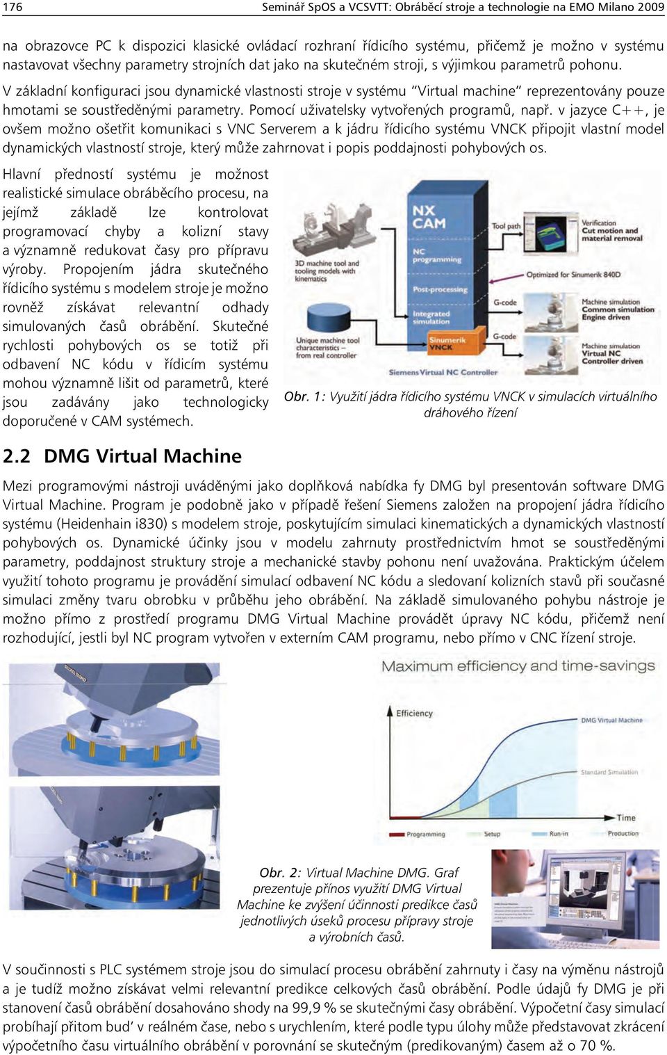 V základní konfiguraci jsou dynamické vlastnosti stroje v systému Virtual machine reprezentovány pouze hmotami se soustředěnými parametry. Pomocí uživatelsky vytvořených programů, např.