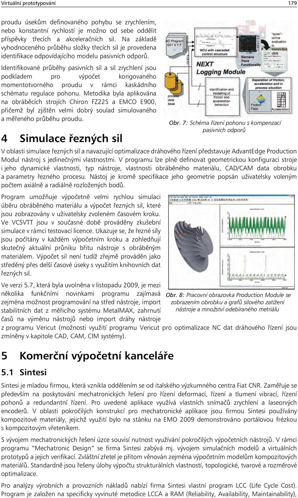 Identifikované průběhy pasivních sil a sil zrychlení jsou podkladem pro výpočet korigovaného momentotvorného proudu v rámci kaskádního schématu regulace pohonu.