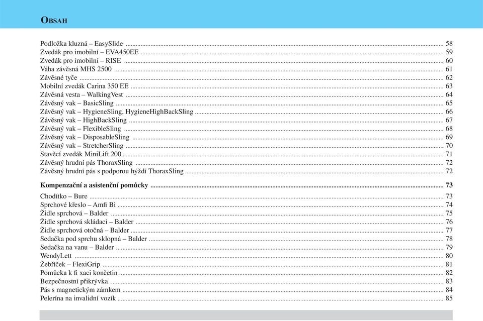 .. 68 Závěsný vak DisposableSling... 69 Závěsný vak StretcherSling... 70 Stavěcí zvedák MiniLift 200... 71 Závěsný hrudní pás ThoraxSling... 72 Závěsný hrudní pás s podporou hýždí ThoraxSling.