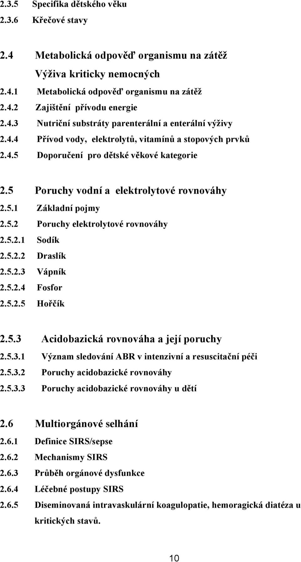 5.2.1 Sodík 2.5.2.2 Draslík 2.5.2.3 Vápník 2.5.2.4 Fosfor 2.5.2.5 Hořčík 2.5.3 Acidobazická rovnováha a její poruchy 2.5.3.1 Význam sledování ABR v intenzivní a resuscitační péči 2.5.3.2 Poruchy acidobazické rovnováhy 2.