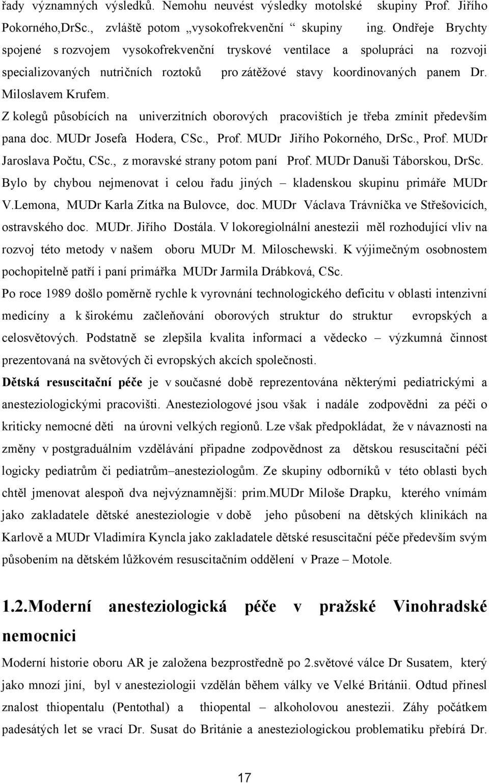 Z kolegů působících na univerzitních oborových pracovištích je třeba zmínit především pana doc. MUDr Josefa Hodera, CSc., Prof. MUDr Jiřího Pokorného, DrSc., Prof. MUDr Jaroslava Počtu, CSc.