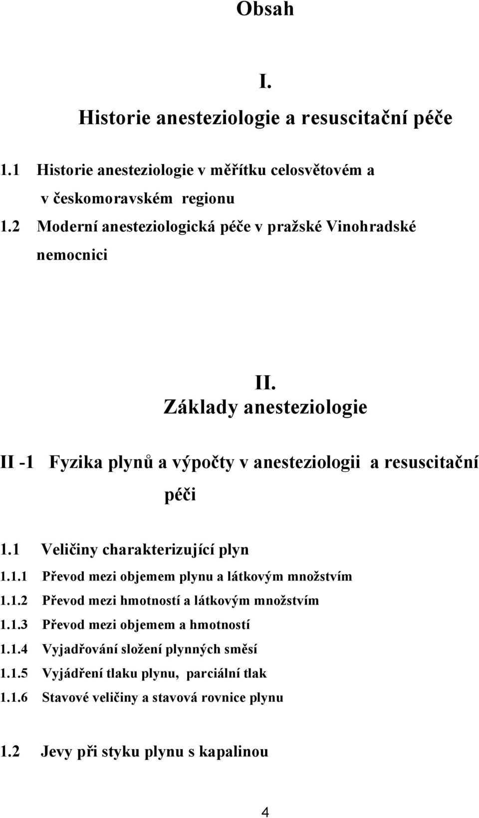 1 Veličiny charakterizující plyn 1.1.1 Převod mezi objemem plynu a látkovým množstvím 1.1.2 Převod mezi hmotností a látkovým množstvím 1.1.3 Převod mezi objemem a hmotností 1.