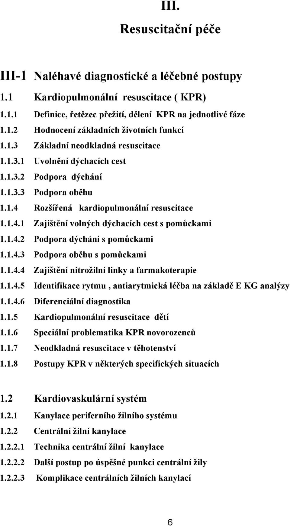 1.4.2 Podpora dýchání s pomůckami 1.1.4.3 Podpora oběhu s pomůckami 1.1.4.4 Zajištění nitrožilní linky a farmakoterapie 1.1.4.5 Identifikace rytmu, antiarytmická léčba na základě E KG analýzy 1.1.4.6 Diferenciální diagnostika 1.