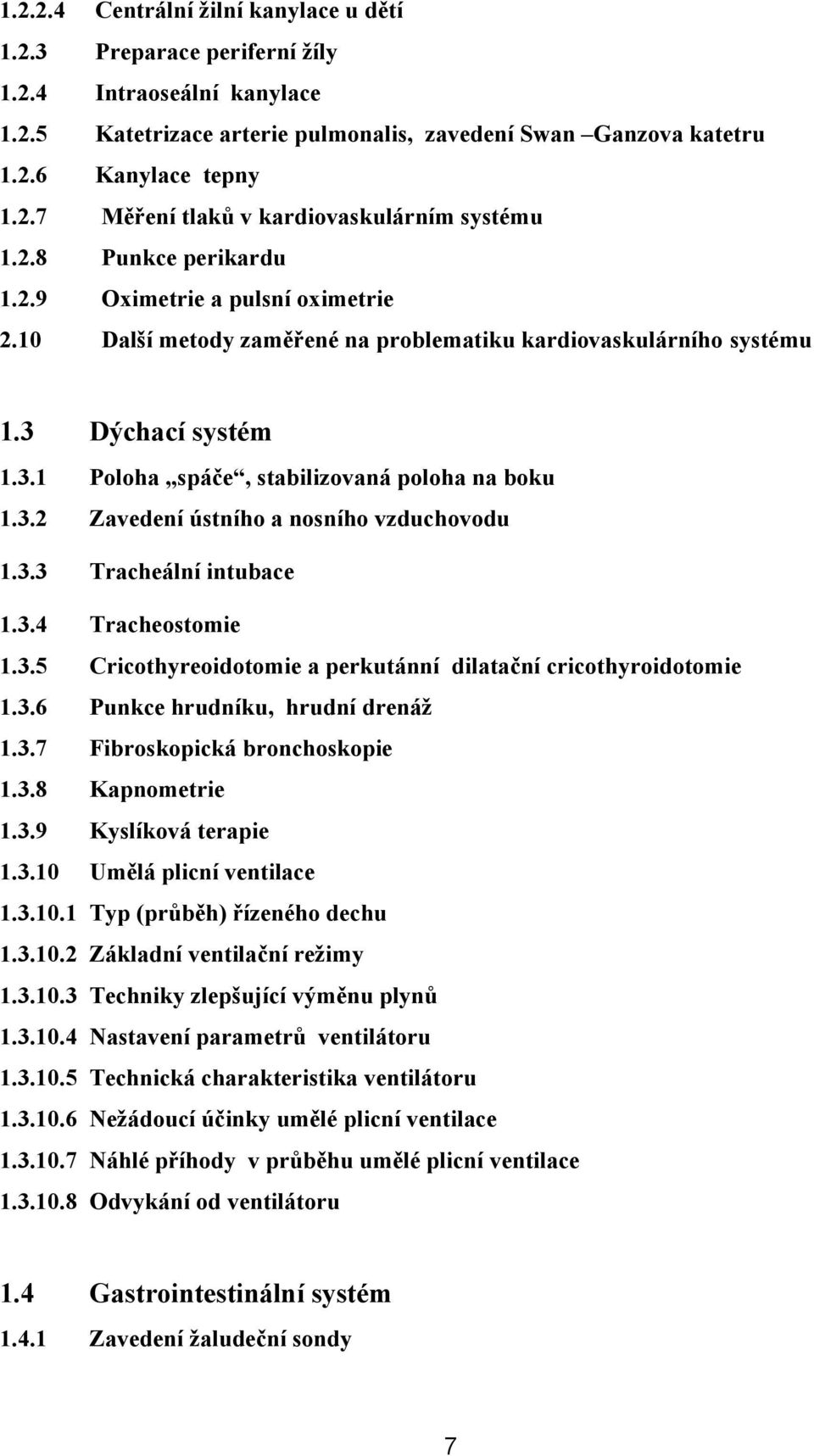 3.3 Tracheální intubace 1.3.4 Tracheostomie 1.3.5 Cricothyreoidotomie a perkutánní dilatační cricothyroidotomie 1.3.6 Punkce hrudníku, hrudní drenáž 1.3.7 Fibroskopická bronchoskopie 1.3.8 Kapnometrie 1.