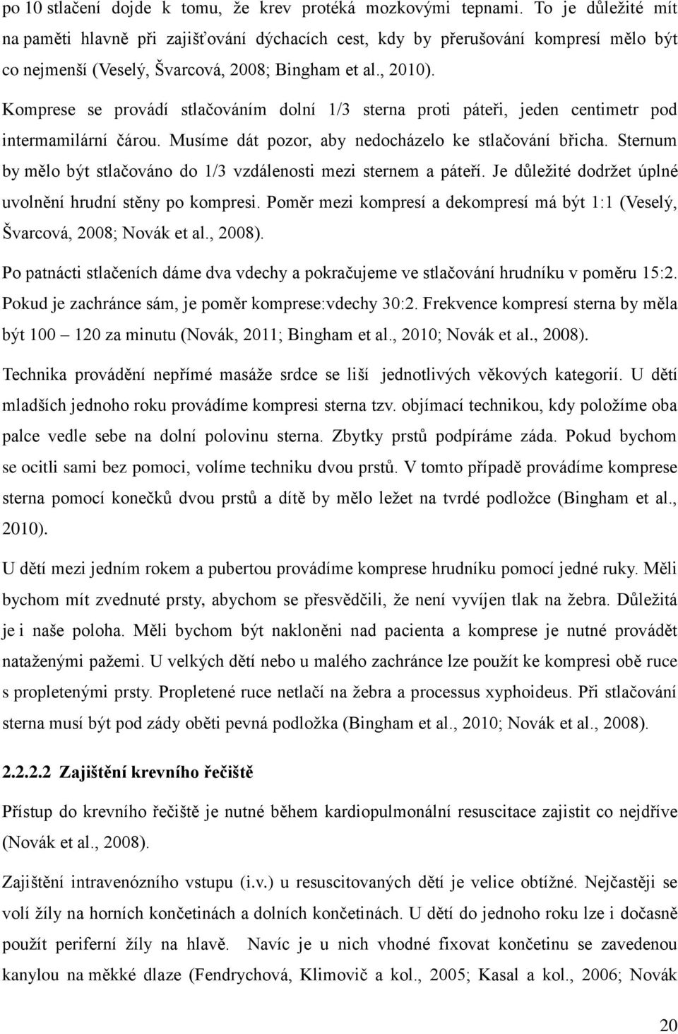 Komprese se provádí stlačováním dolní 1/3 sterna proti páteři, jeden centimetr pod intermamilární čárou. Musíme dát pozor, aby nedocházelo ke stlačování břicha.