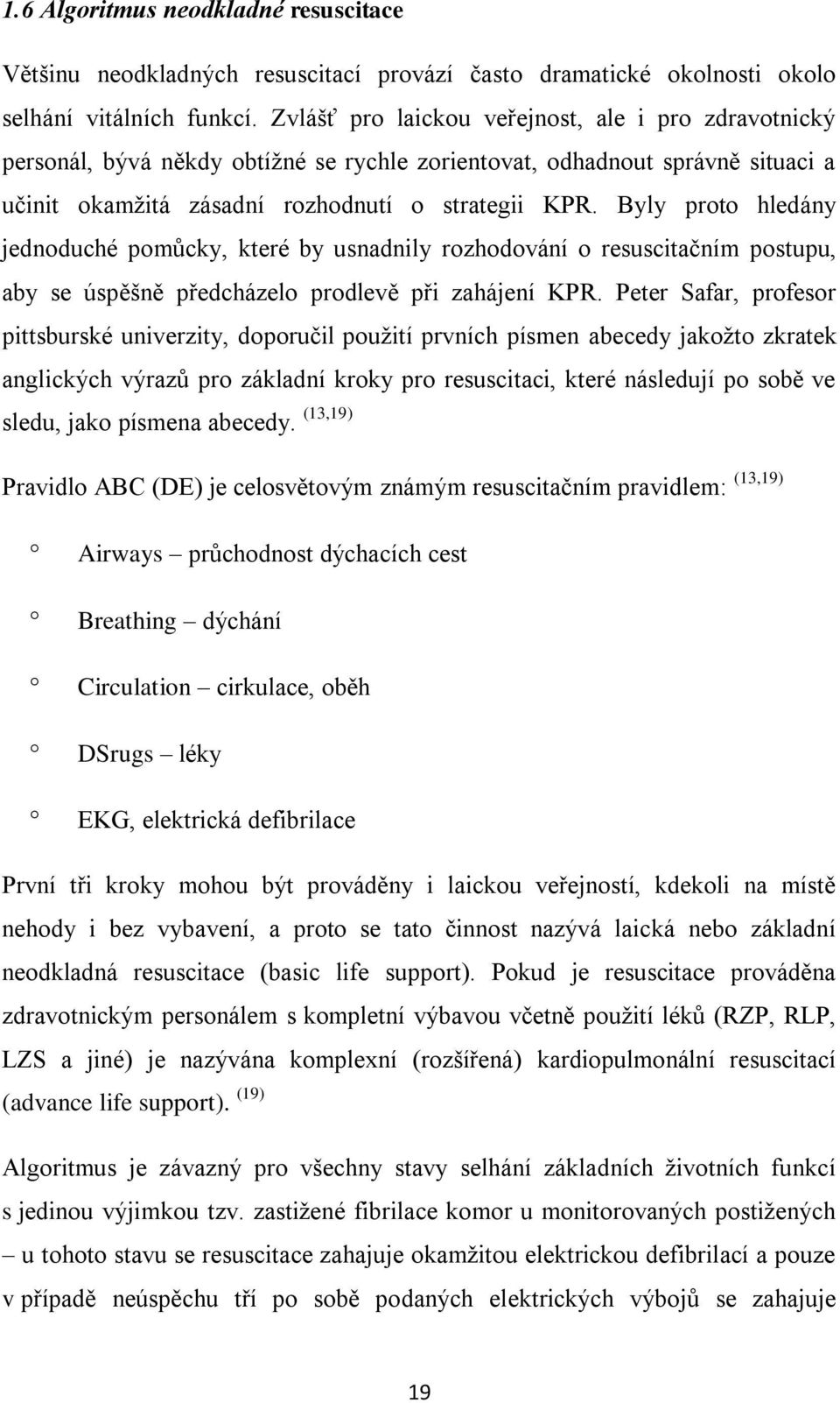 Byly proto hledány jednoduché pomůcky, které by usnadnily rozhodování o resuscitačním postupu, aby se úspěšně předcházelo prodlevě při zahájení KPR.