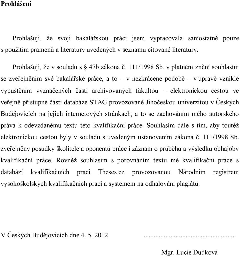 v platném znění souhlasím se zveřejněním své bakalářské práce, a to v nezkrácené podobě v úpravě vzniklé vypuštěním vyznačených částí archivovaných fakultou elektronickou cestou ve veřejně přístupné