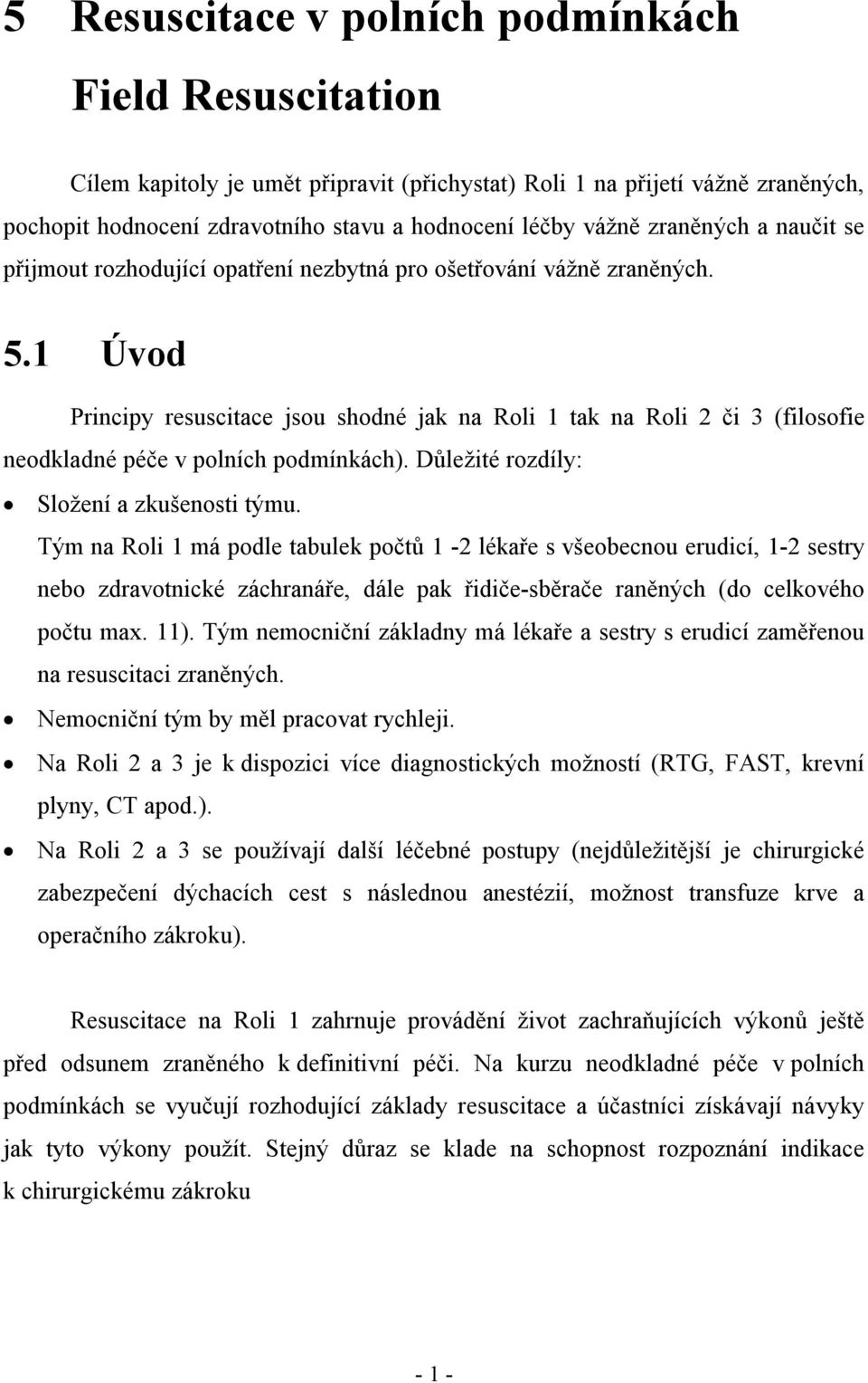 1 Úvod Principy resuscitace jsou shodné jak na Roli 1 tak na Roli 2 či 3 (filosofie neodkladné péče v polních podmínkách). Důležité rozdíly: Složení a zkušenosti týmu.