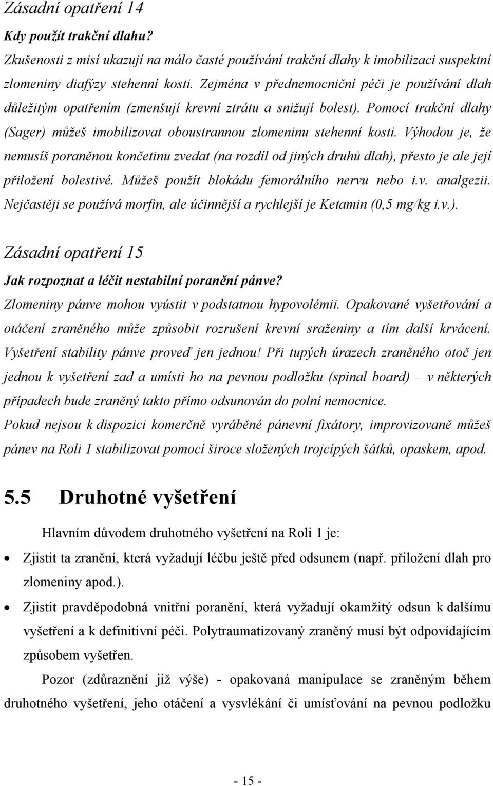 Výhodou je, že nemusíš poraněnou končetinu zvedat (na rozdíl od jiných druhů dlah), přesto je ale její přiložení bolestivé. Můžeš použít blokádu femorálního nervu nebo i.v. analgezii.