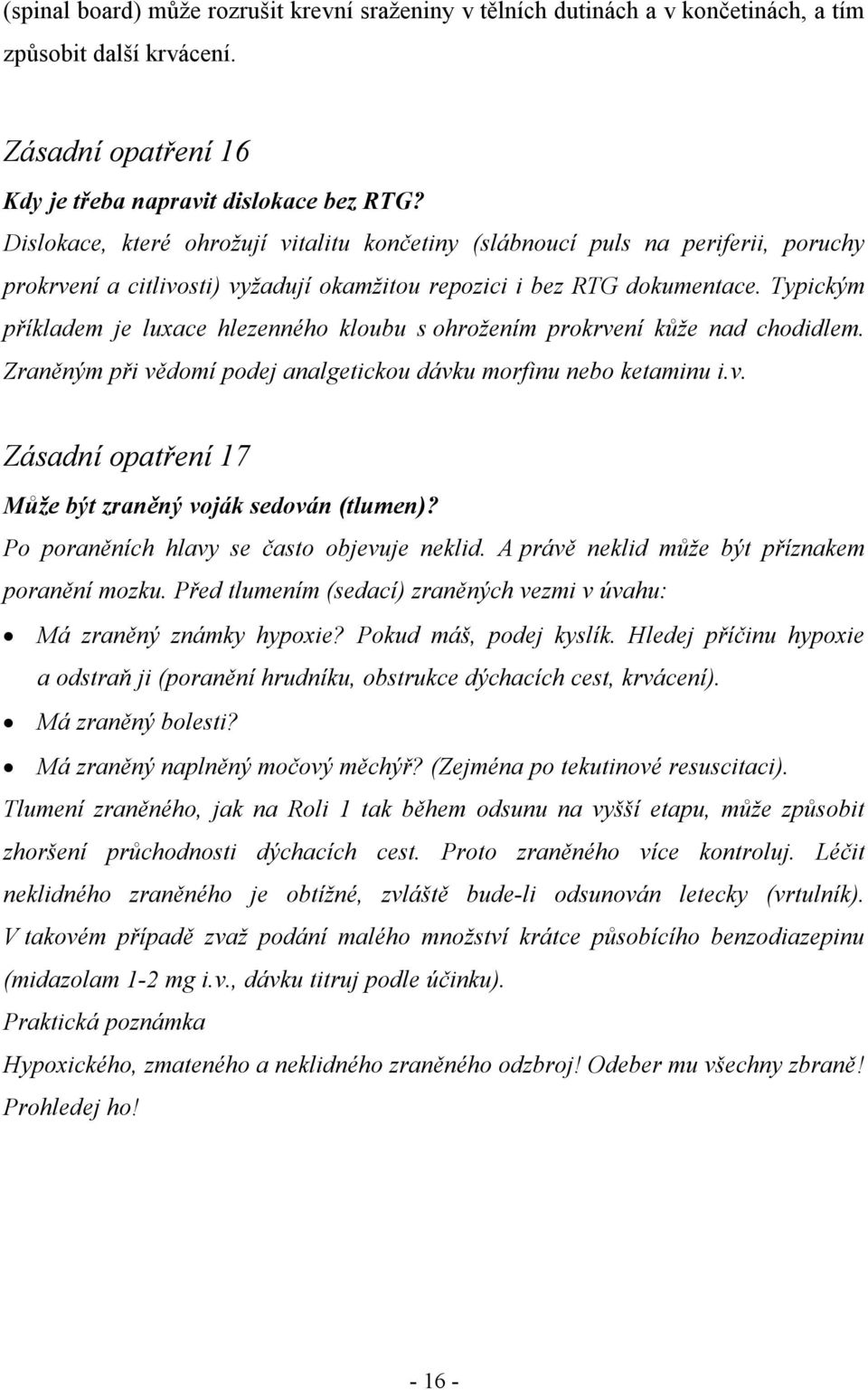 Typickým příkladem je luxace hlezenného kloubu s ohrožením prokrvení kůže nad chodidlem. Zraněným při vědomí podej analgetickou dávku morfinu nebo ketaminu i.v. Zásadní opatření 17 Může být zraněný voják sedován (tlumen)?