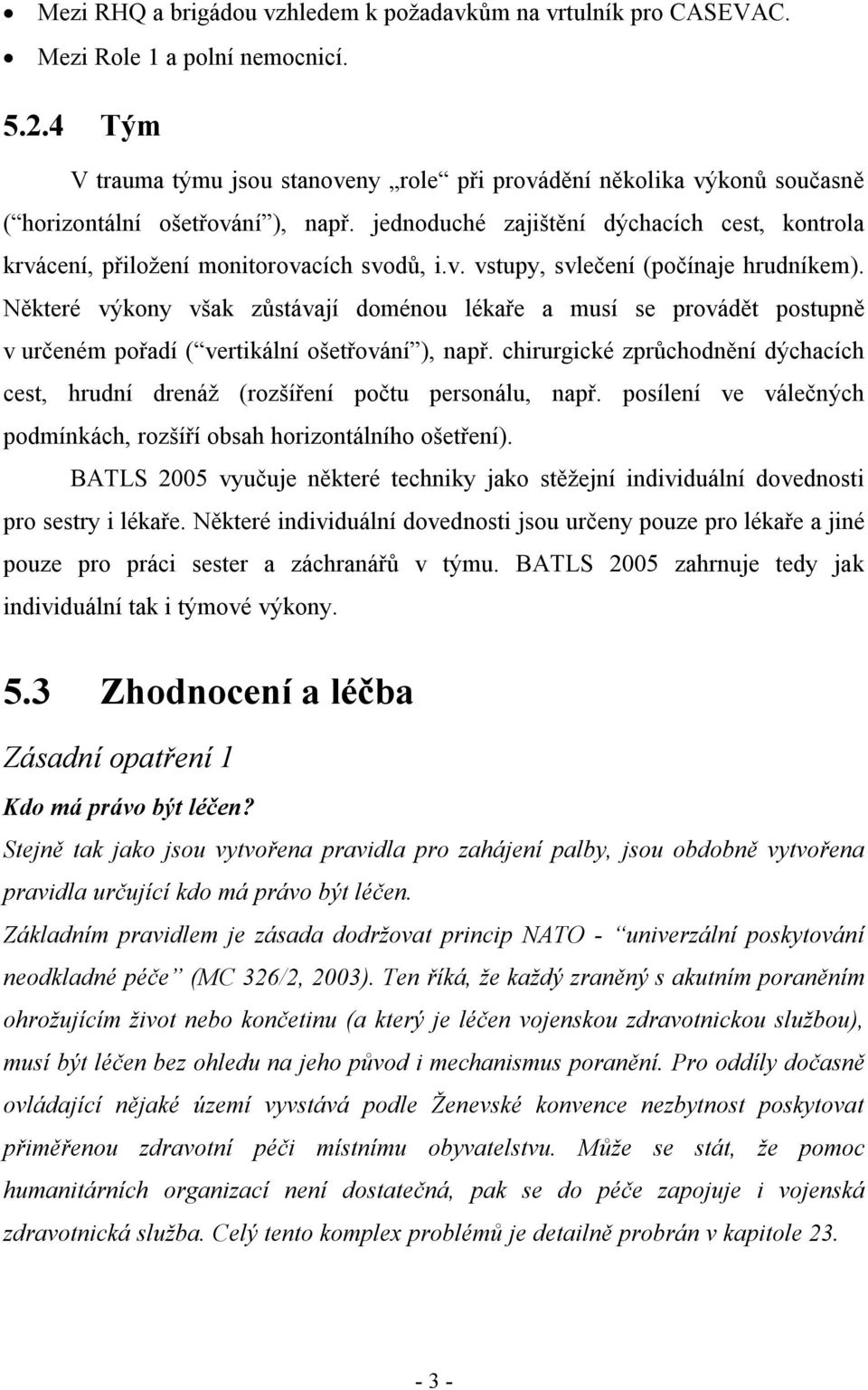 jednoduché zajištění dýchacích cest, kontrola krvácení, přiložení monitorovacích svodů, i.v. vstupy, svlečení (počínaje hrudníkem).