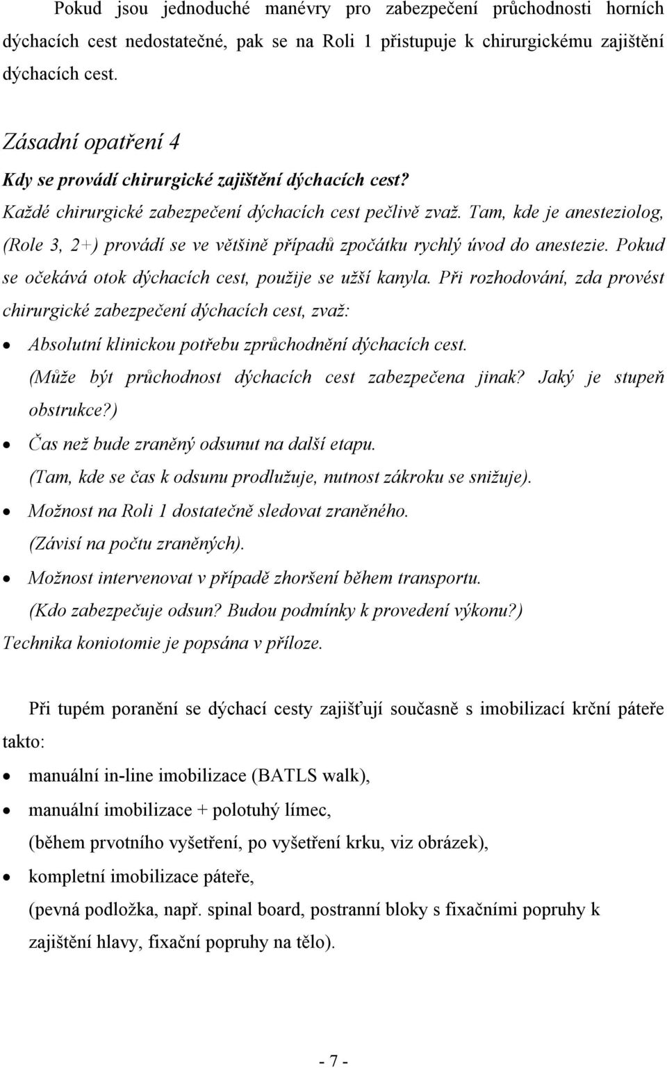 Tam, kde je anesteziolog, (Role 3, 2+) provádí se ve většině případů zpočátku rychlý úvod do anestezie. Pokud se očekává otok dýchacích cest, použije se užší kanyla.