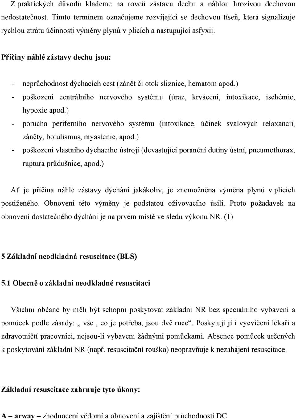 Příčiny náhlé zástavy dechu jsou: - neprůchodnost dýchacích cest (zánět či otok sliznice, hematom apod.) - poškození centrálního nervového systému (úraz, krvácení, intoxikace, ischémie, hypoxie apod.