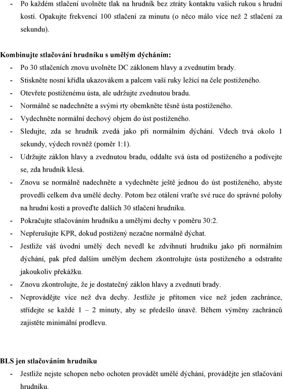 - Stiskněte nosní křídla ukazovákem a palcem vaší ruky ležící na čele postiženého. - Otevřete postiženému ústa, ale udržujte zvednutou bradu.