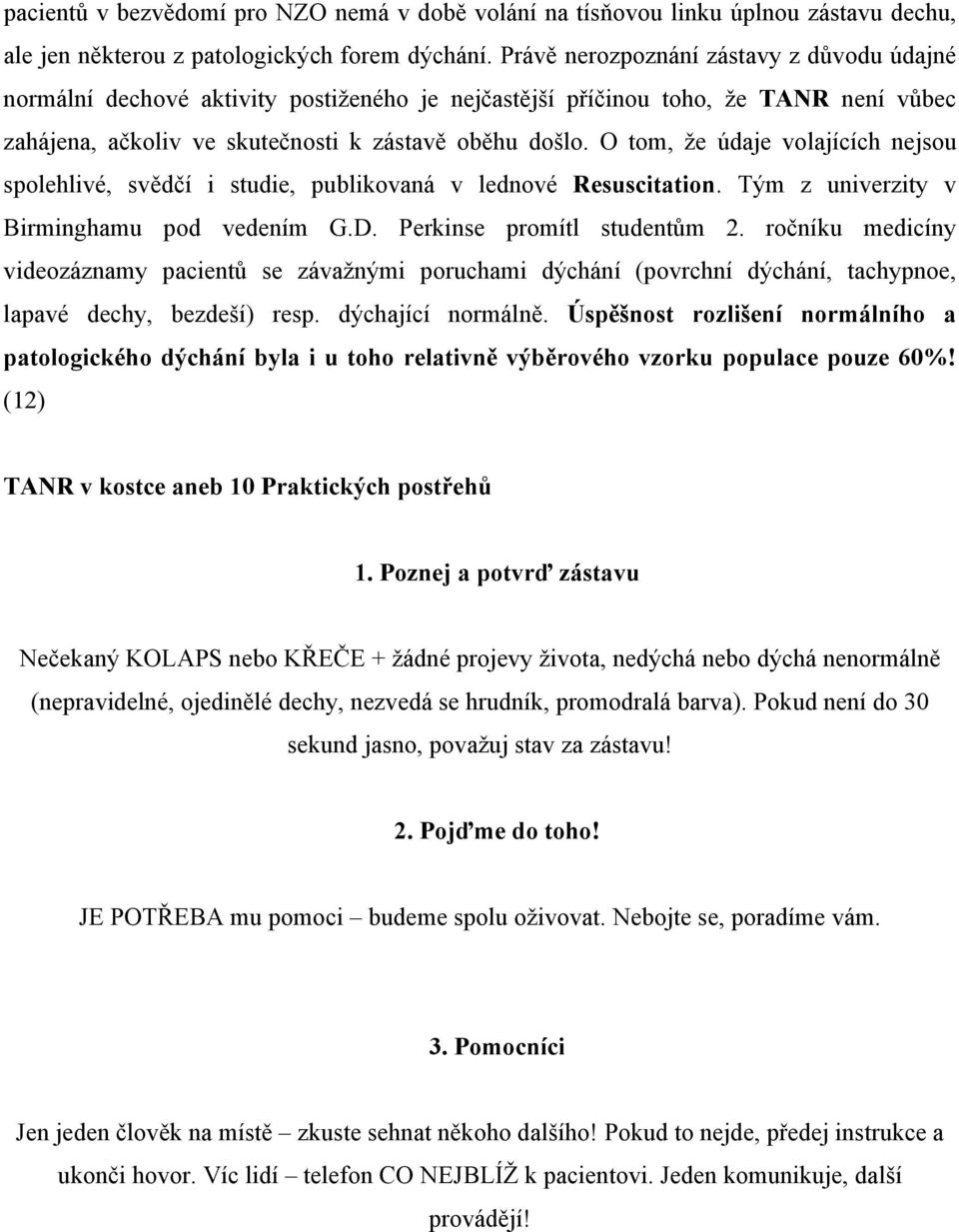 O tom, že údaje volajících nejsou spolehlivé, svědčí i studie, publikovaná v lednové Resuscitation. Tým z univerzity v Birminghamu pod vedením G.D. Perkinse promítl studentům 2.