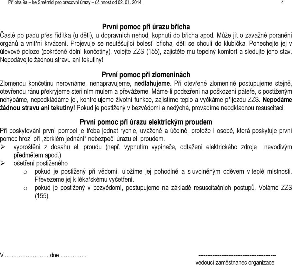 Ponechejte jej v úlevové poloze (pokrčené dolní končetiny), volejte ZZS (155), zajistěte mu tepelný komfort a sledujte jeho stav. Nepodávejte žádnou stravu ani tekutiny!