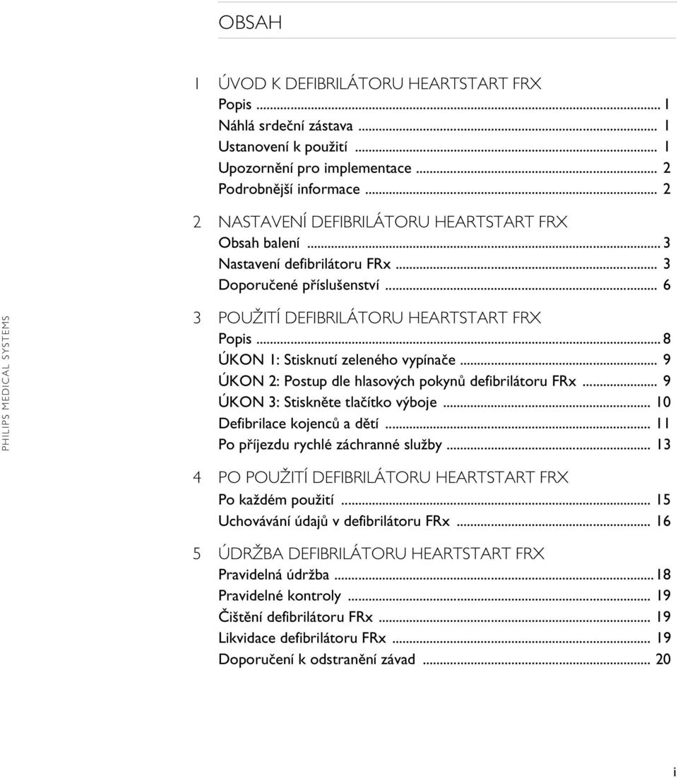 .. 8 ÚKON 1: Stisknutí zeleného vypínače... 9 ÚKON 2: Postup dle hlasových pokynů defibrilátoru FRx... 9 ÚKON 3: Stiskněte tlačítko výboje... 10 Defibrilace kojenců a dětí.