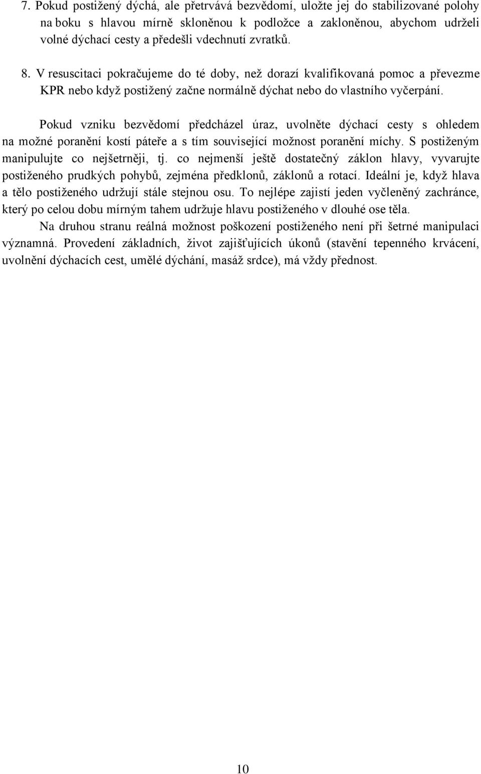 Pokud vzniku bezvědomí předcházel úraz, uvolněte dýchací cesty s ohledem na moţné poranění kostí páteře a s tím související moţnost poranění míchy. S postiţeným manipulujte co nejšetrněji, tj.