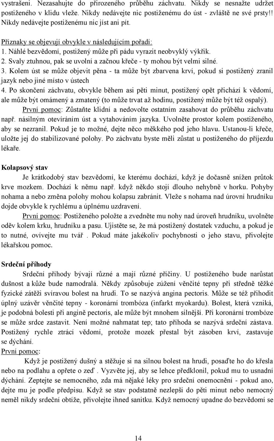 Svaly ztuhnou, pak se uvolní a začnou křeče - ty mohou být velmi silné. 3. Kolem úst se můţe objevit pěna - ta můţe být zbarvena krví, pokud si postiţený zranil jazyk nebo jiné místo v ústech 4.