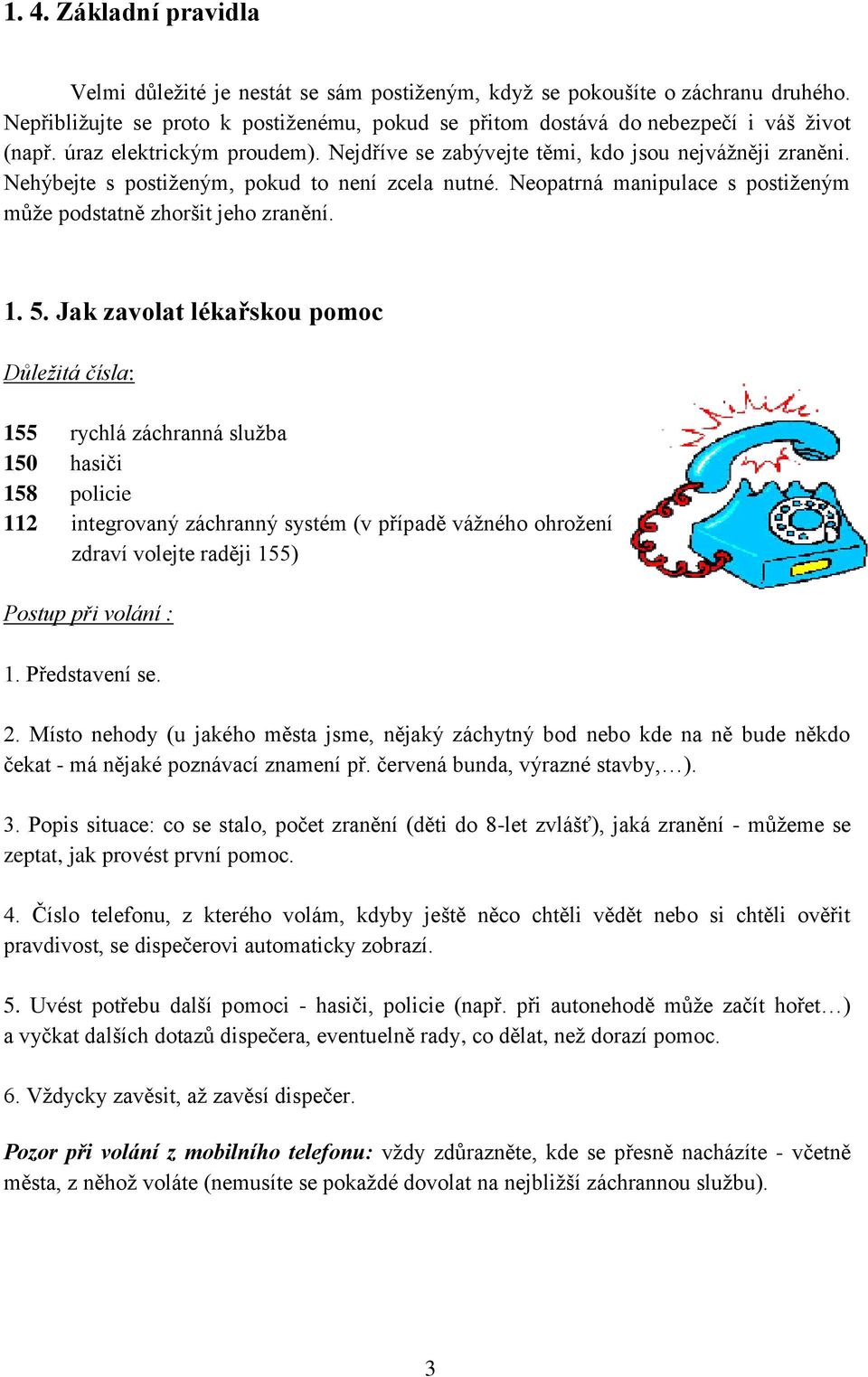 Neopatrná manipulace s postiţeným můţe podstatně zhoršit jeho zranění. 1. 5.