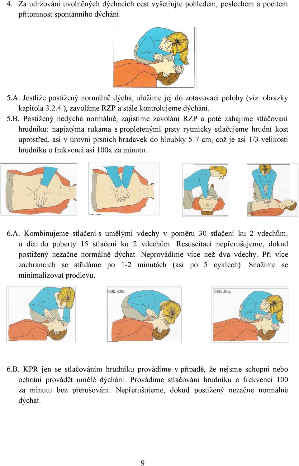 Postiţený nedýchá normálně, zajistíme zavolání RZP a poté zahájíme stlačování hrudníku: napjatýma rukama s propletenými prsty rytmicky stlačujeme hrudní kost uprostřed, asi v úrovni prsních bradavek