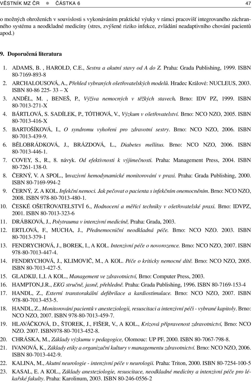 ARCHALOUSOVÁ, A., Přehled vybraných ošetřovatelských modelů. Hradec Králové: NUCLEUS, 2003. ISBN 80-86 225-33 X 3. ANDĚL, M., BENEŠ, P., Výživa nemocných v těžkých stavech. Brno: IDV PZ, 1999.