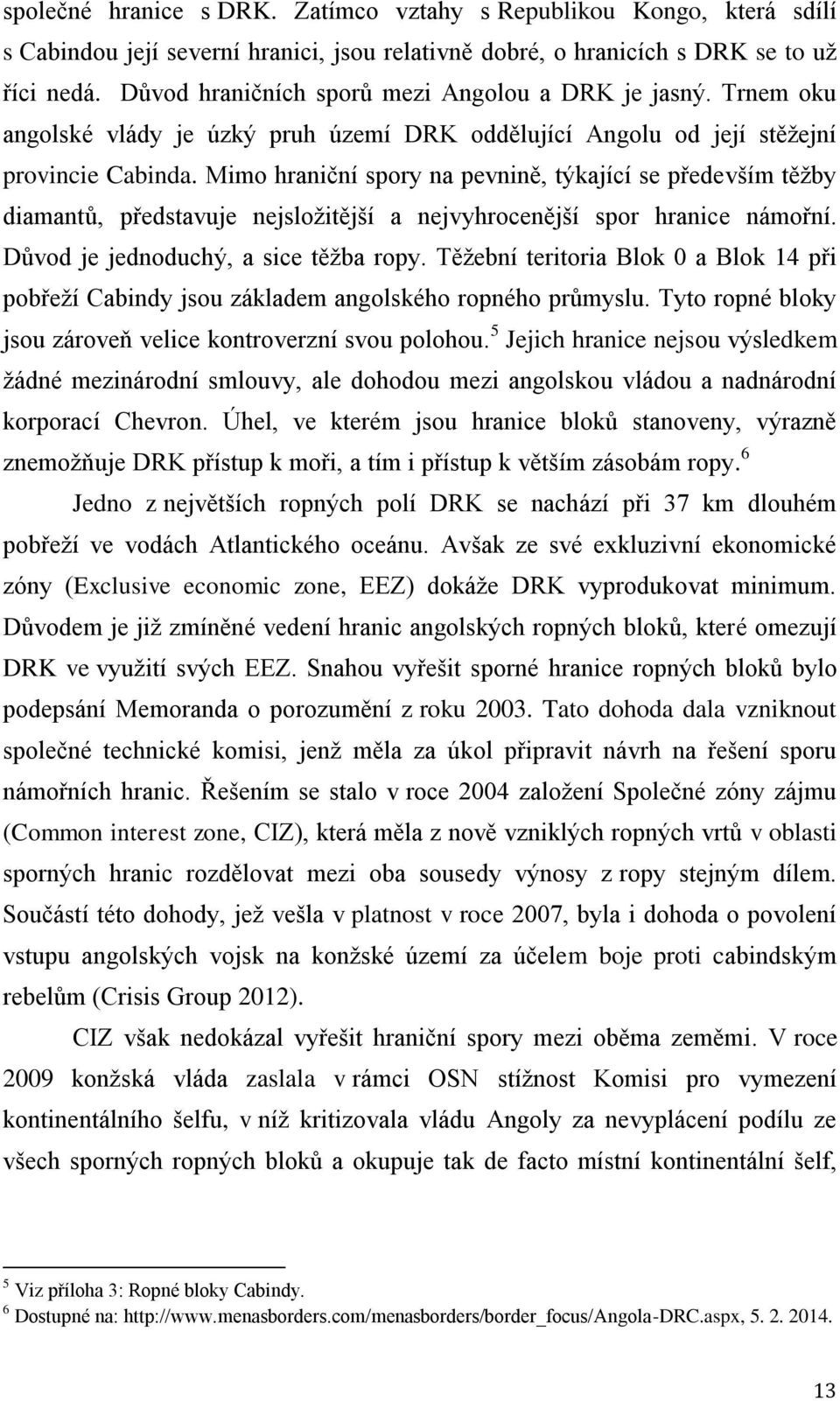 Mimo hraniční spory na pevnině, týkající se především těžby diamantů, představuje nejsložitější a nejvyhrocenější spor hranice námořní. Důvod je jednoduchý, a sice těžba ropy.