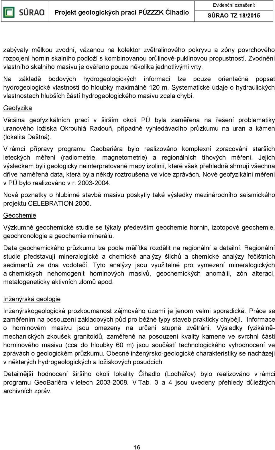 Na základě bodových hydrogeologických informací lze pouze orientačně popsat hydrogeologické vlastnosti do hloubky maximálně 120 m.