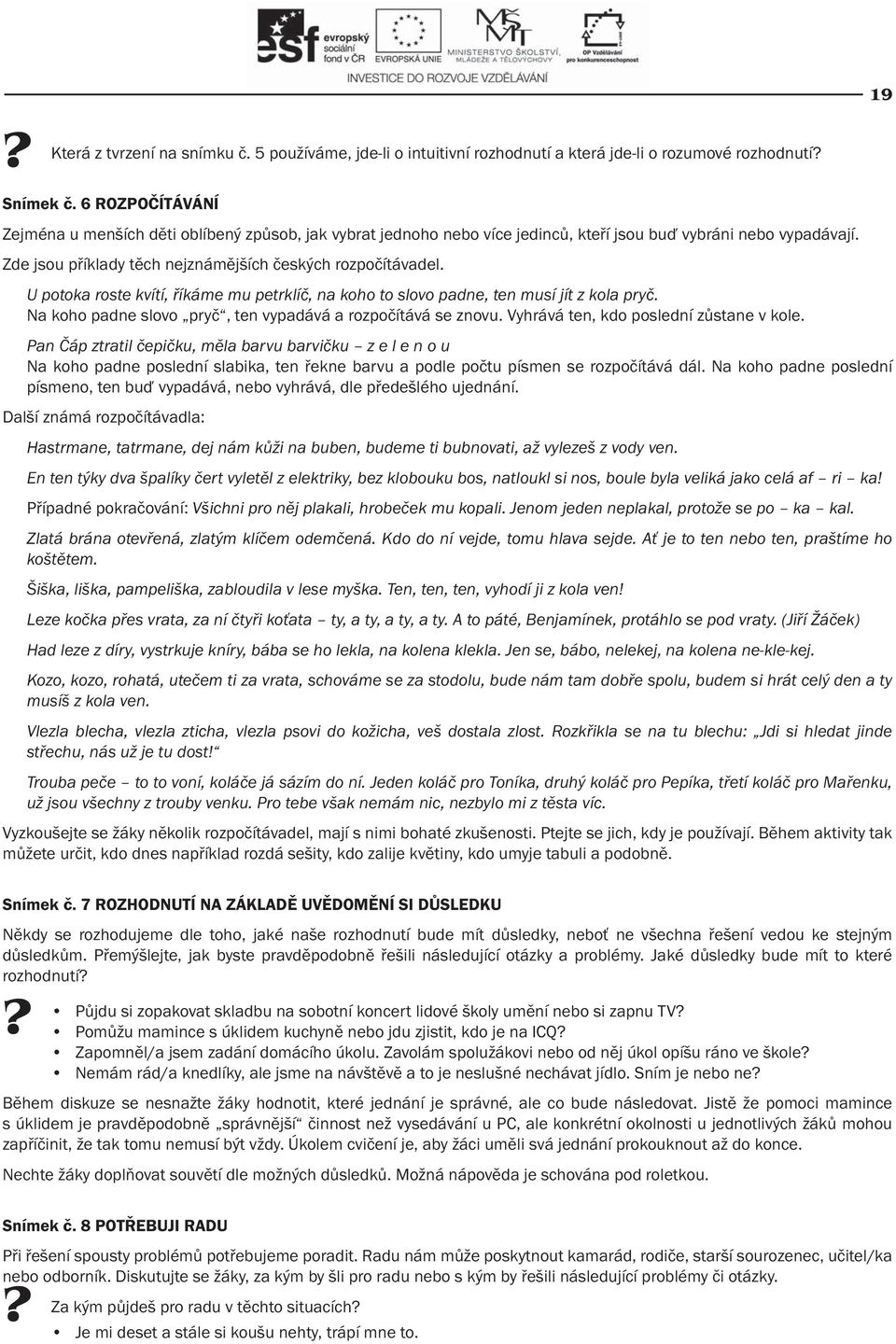 U potoka roste kvítí, říkáme mu petrklíč, na koho to slovo padne, ten musí jít z kola pryč. Na koho padne slovo pryč, ten vypadává a rozpočítává se znovu. Vyhrává ten, kdo poslední zůstane v kole.