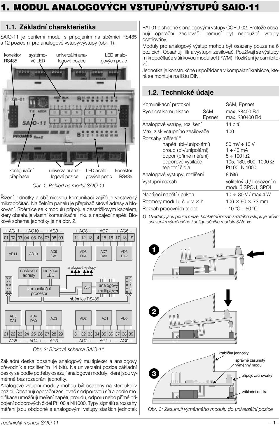 Protože obsahují operační zesilovač, nemusí být nepoužité vstupy ošetřovány. Moduly pro analogový výstup mohou být osazeny pouze na 6 pozicích. Obsahují filtr a výstupní zesilovač.