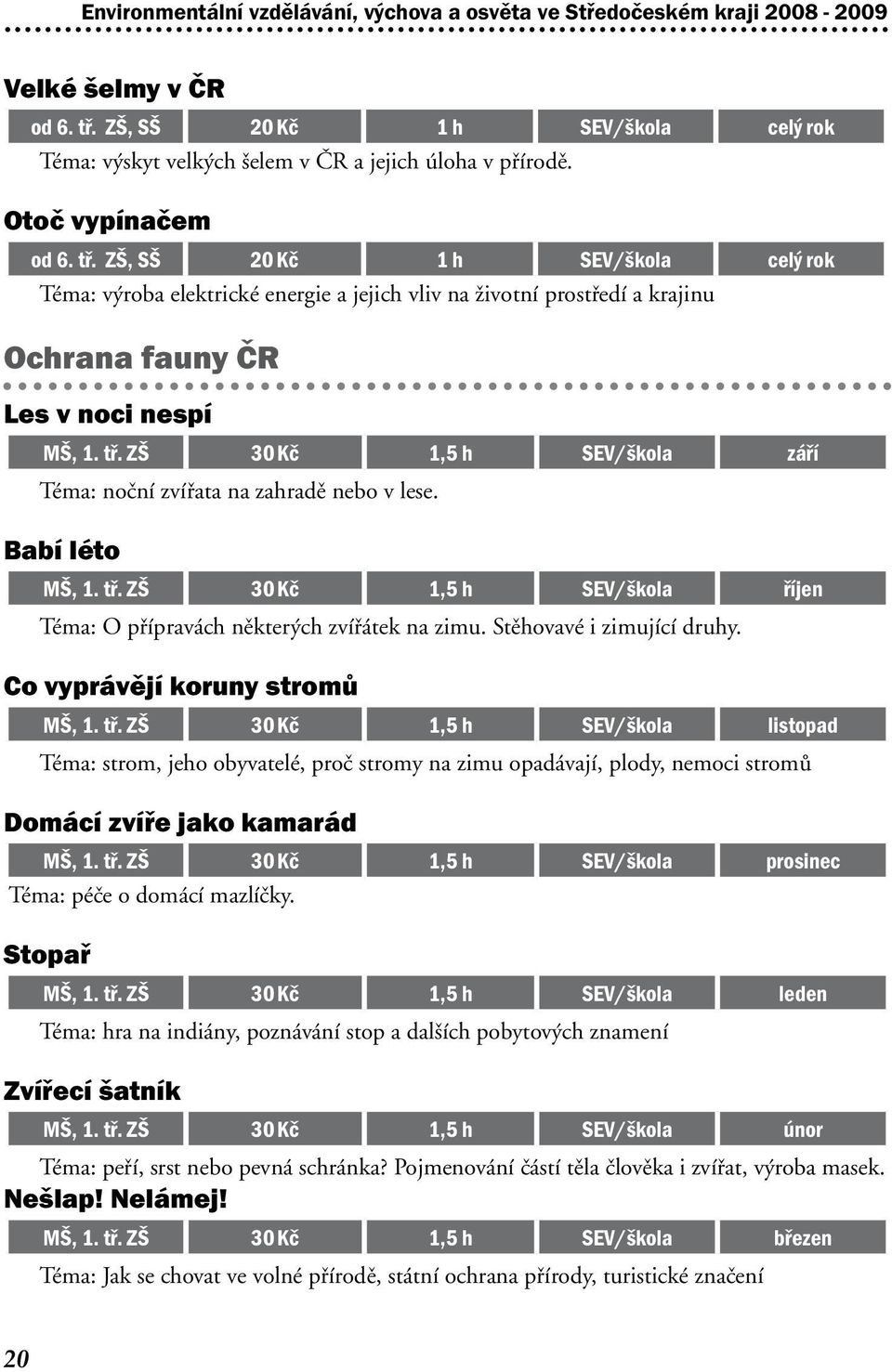 Babí léto MŠ, 1. tř. ZŠ 30 Kč 1,5 h SEV/škola říjen Téma: O přípravách některých zvířátek na zimu. Stěhovavé i zimující druhy. Co vyprávějí koruny stromů MŠ, 1. tř. ZŠ 30 Kč 1,5 h SEV/škola listopad Téma: strom, jeho obyvatelé, proč stromy na zimu opadávají, plody, nemoci stromů Domácí zvíře jako kamarád MŠ, 1.