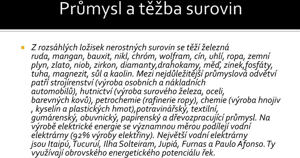 Mezi nejdůležitější průmyslová odvětví patří strojírenství (výroba osobních a nákladních automobilů), hutnictví (výroba surového železa, oceli, barevných kovů), petrochemie (rafinerie ropy), chemie