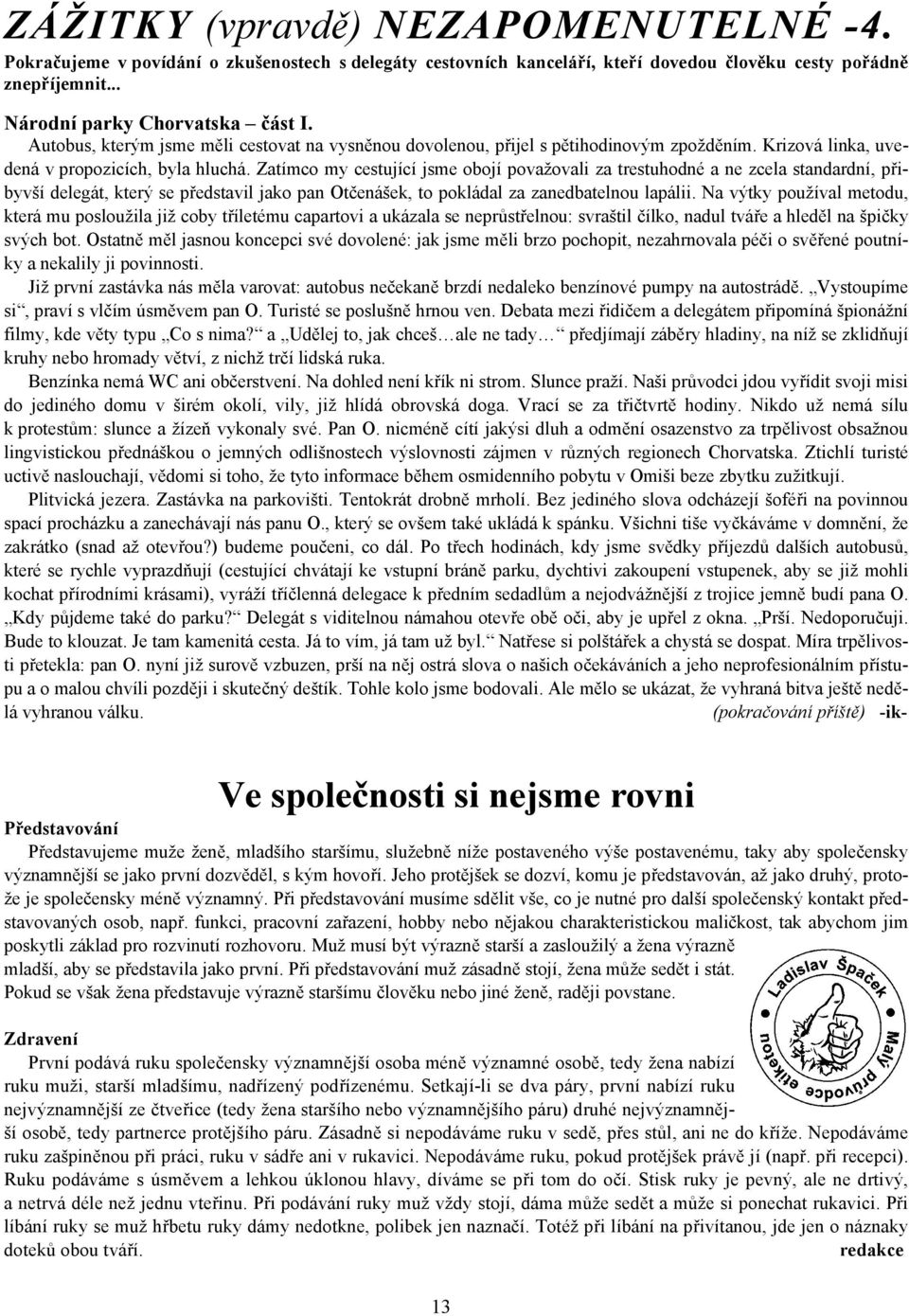 Zatímco my cestující jsme obojí považovali za trestuhodné a ne zcela standardní, přibyvší delegát, který se představil jako pan Otčenášek, to pokládal za zanedbatelnou lapálii.