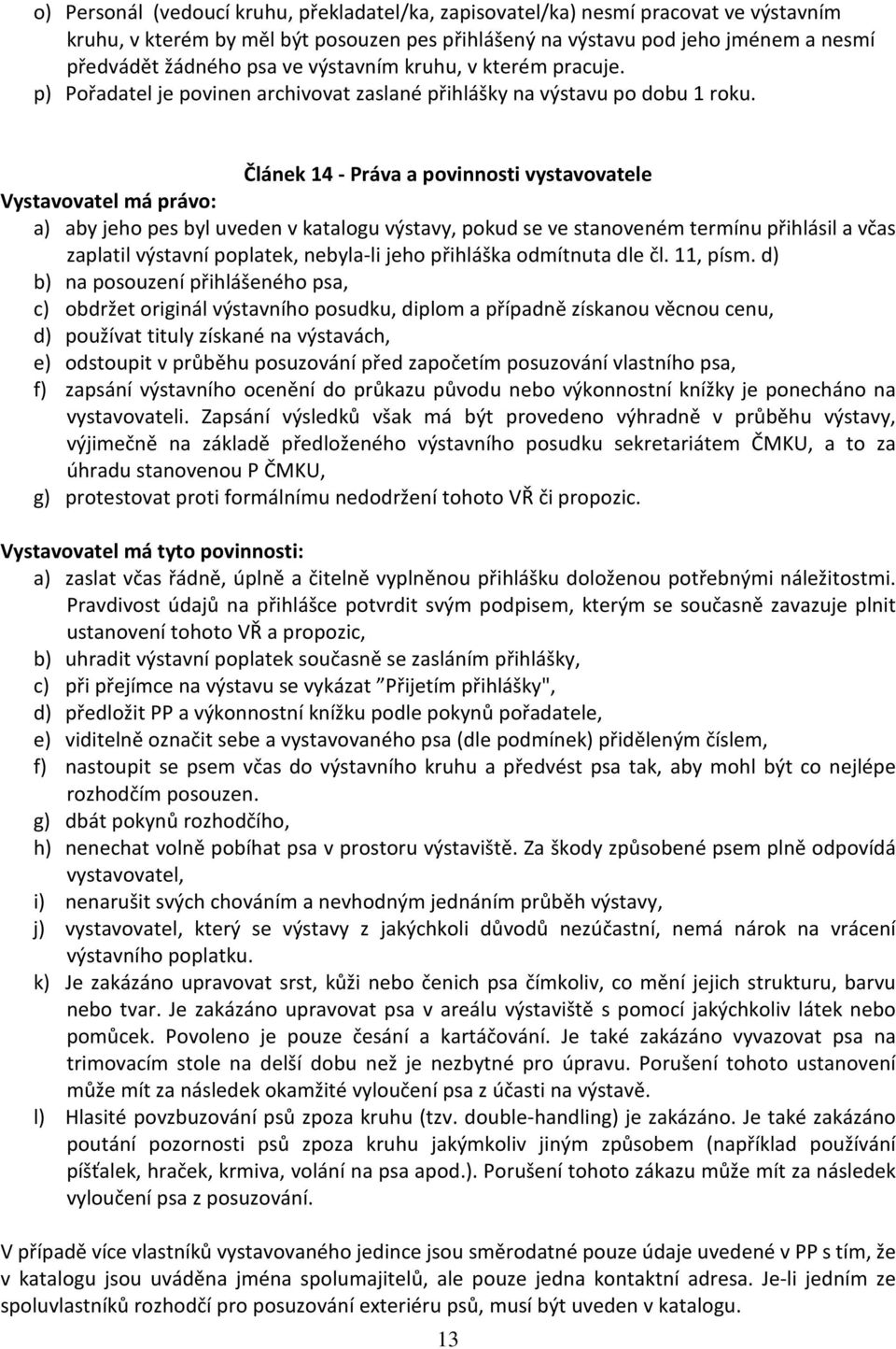 Článek 14 - Práva a povinnosti vystavovatele Vystavovatel má právo: a) aby jeho pes byl uveden v katalogu výstavy, pokud se ve stanoveném termínu přihlásil a včas zaplatil výstavní poplatek,