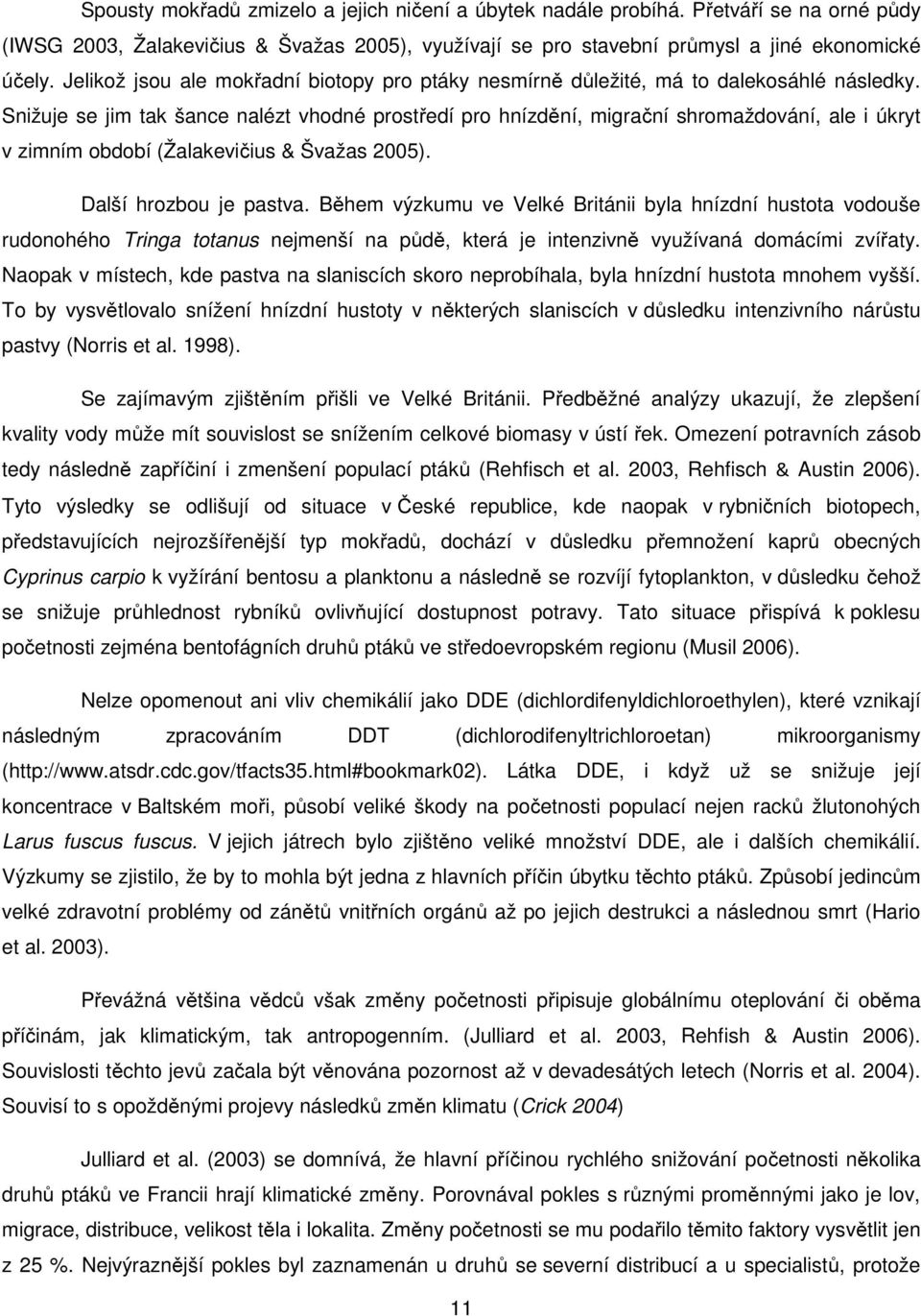 Snižuje se jim tak šance nalézt vhodné prostředí pro hnízdění, migrační shromaždování, ale i úkryt v zimním období (Žalakevičius & Švažas 2005). Další hrozbou je pastva.